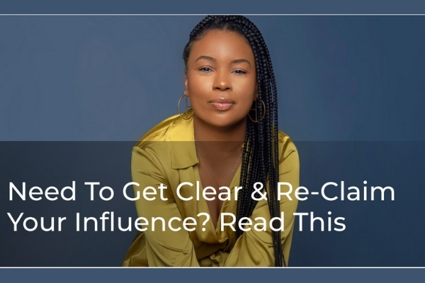 Need To Get Clear & Re-Claim Your Influence? Read This