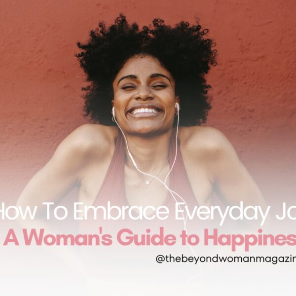 How To Embrace Everyday Joy, A Woman’s Guide…
