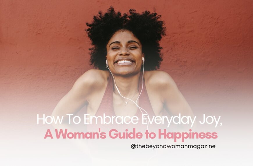 How To Embrace Everyday Joy, A Woman’s Guide to Happiness